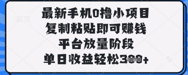 最新手机0撸小项目，复制粘贴即可挣钱，平台放量阶段，单日收益轻松3张+【揭秘】-最全资源库
