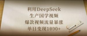 利用DeepSeek生产国学视频,爆款视频流量暴涨,单日变现数张-最全资源库