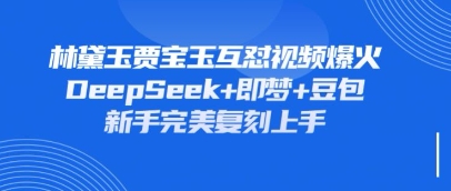 持续爆火的林黛玉贾宝玉互怼视频,比爽文还好看,利用DeepSeek+即梦+豆包就可以完美复刻-最全资源库