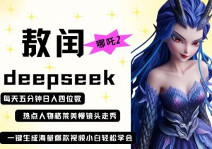 deepseek+哪吒2敖润姑姑走秀+爆款视频,起号快,爆款多,每天五分钟,日入四位数-最全资源库