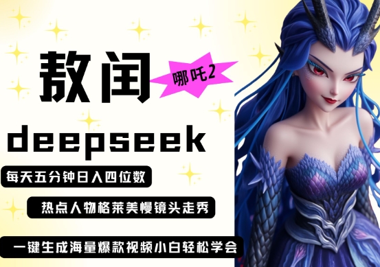 deepseek+哪吒2敖润姑姑走秀+爆款视频，起号快，爆款多，每天五分钟，日入四位数-最全资源库