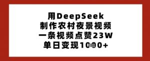 用DeepSeek制作农村夜景视频，一条视频点赞23W，单日变现多张-最全资源库