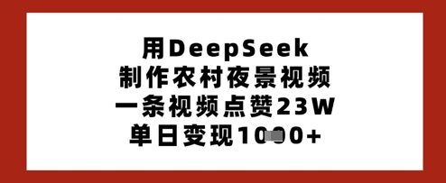 用DeepSeek制作农村夜景视频，一条视频点赞23W，单日变现多张-最全资源库