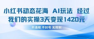 小红书动态花海AI玩法，我们实操3天变现1420-最全资源库
