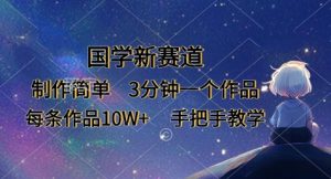 国学新赛道，制作简单，3分钟一个作品，每条作品10W+，手把手教学-最全资源库