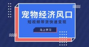 宠物赛道快速变现精品课,宠物经济风口,短视频带货快速变现-最全资源库