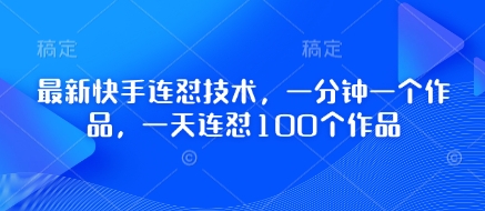 最新快手连怼技术，一分钟一个作品，一天连怼100个作品-最全资源库