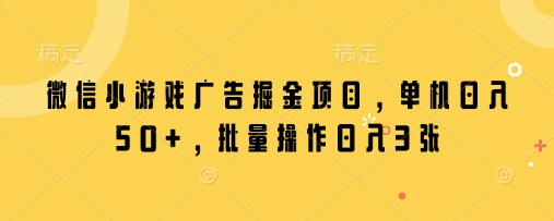 微信小游戏广告掘金项目,单机日入50+,批量操作日入3张-最全资源库