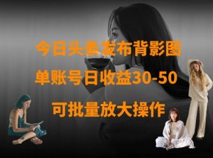今日头条发布背影图，单账号日收益30-50，可放大操作-最全资源库