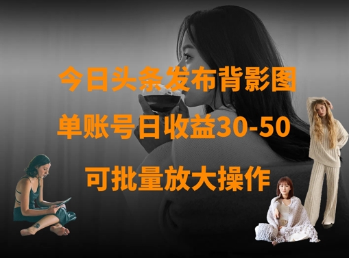 今日头条发布背影图，单账号日收益30-50，可放大操作-最全资源库