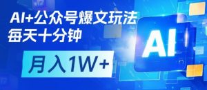 AI+公众号爆文玩法,每天十分钟,批量矩阵操作,月入1W+-最全资源库