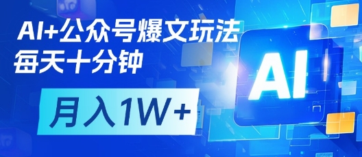 AI+公众号爆文玩法,每天十分钟,批量矩阵操作,月入1W+-最全资源库