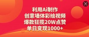 利用Ai制作创意墙体彩绘视频，爆款狂揽20W点赞，单日变现数张-最全资源库