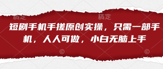 短剧手机手搓原创实操，只需一部手机，人人可做，小白无脑上手-最全资源库