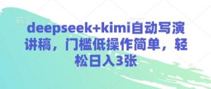 deepseek+kimi自动写演讲稿,门槛低操作简单,轻松日入3张-最全资源库