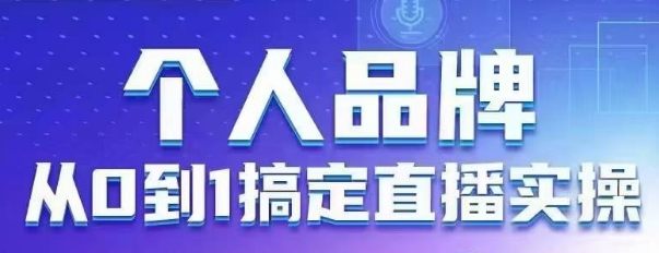 个人品牌：从0到1搞定直播实操，用直播为你的个人品牌赋能，六大实操板块，放大个人影响力-最全资源库