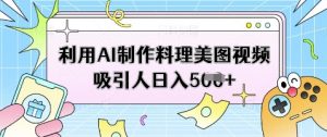 利用AI制作料理美图视频吸引人日入5张-最全资源库