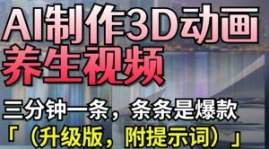 AI制作3D动画养生视频,三分钟一条,条条是爆款(升级版,附提示词)-最全资源库