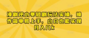 漫剧逆水寒短剧玩法实操,操作简单易上手,小白也能实现月入几k-最全资源库