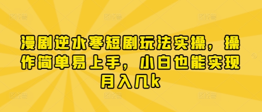 漫剧逆水寒短剧玩法实操，操作简单易上手，小白也能实现月入几k-最全资源库
