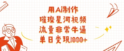 用Ai制作璀璨星河视频,流量非常牛逼,单日变现多张-最全资源库