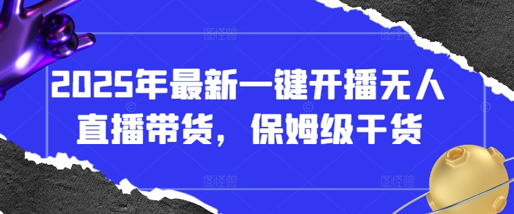2025年最新一键开播无人直播带货,保姆级干货-最全资源库