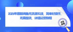 2025年最新闲鱼无货源实战,简单好操作,无需囤货,详细运营教程-最全资源库