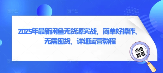 2025年最新闲鱼无货源实战,简单好操作,无需囤货,详细运营教程-最全资源库