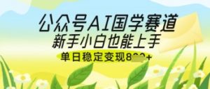 公众号AI国学爆文，国学赛道风口，新手小白也能轻松上手，单日稳定变现几张-最全资源库
