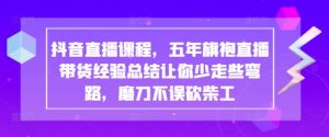 抖音直播课程，五年旗袍直播带货经验总结让你少走些弯路，磨刀不误砍柴工-最全资源库