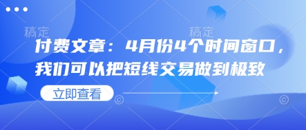 付费文章:4月份4个时间窗口,我们可以把短线交易做到极致-最全资源库