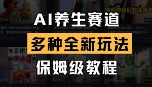 AI养生赛道，多种全新玩法，保姆级教程拆解-最全资源库