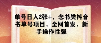 单号日入2张+,念书类抖音书单号项目,全网首发,新手操作性强-最全资源库