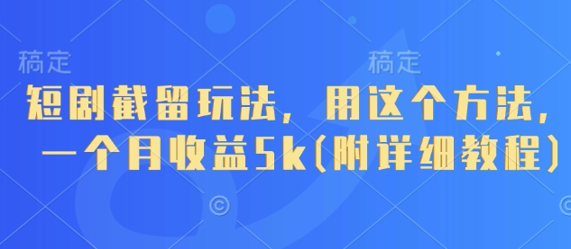 短剧截留玩法,用这个方法,一个月收益5k(附详细教程)-最全资源库