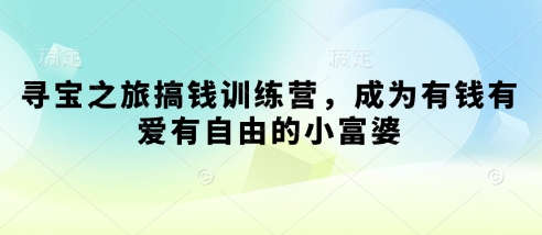 寻宝之旅搞钱训练营,成为有钱有爱有自由的小富婆-最全资源库