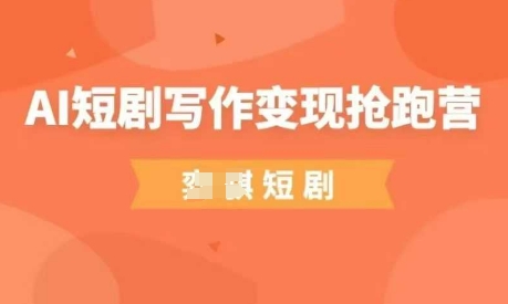 AI短剧写作变现抢跑营,门槛低,0基础,普通人做副业的绝佳机会-最全资源库