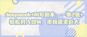 deepseek+AI写剧本，一单2张+ 轻松月入过W，市场需求巨大-最全资源库