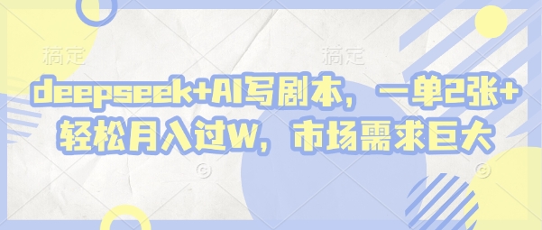 deepseek+AI写剧本，一单2张+ 轻松月入过W，市场需求巨大-最全资源库