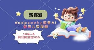 新赛道，deepseek+即梦AI做育儿类视频，5分钟一条，单日轻松变现多张-最全资源库