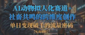 单日变现破千的流量密码，AI动物拟人化赛道+社畜共鸣的跨维度创作-最全资源库
