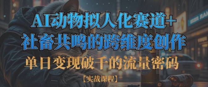 单日变现破千的流量密码，AI动物拟人化赛道+社畜共鸣的跨维度创作-最全资源库