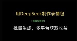 用DeepSeek制作表情包，批量生成，多平台获取收益-最全资源库