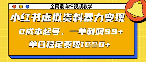 小红书虚拟资料暴力变现，0成本起号，一单利润99，单日稳定变现1k【揭秘】-最全资源库