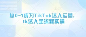 从0~1成为TikTok达人运营,tk达人全流程实操-最全资源库