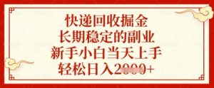 快递回收掘金项目，长期稳定的副业，新手小白当天上手，轻松日入几张【揭秘】-最全资源库