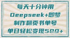 每天十分钟，用Deepseek+即梦，制作翻页书单号，疯狂涨粉，单日轻松变现5张-最全资源库