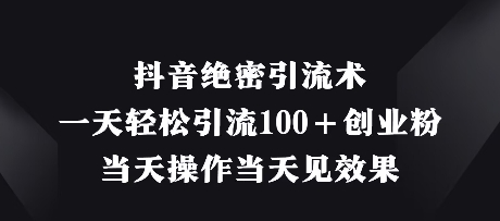 抖音绝密引流术，一天轻松引流100+创业粉，当天操作当天见效果-最全资源库