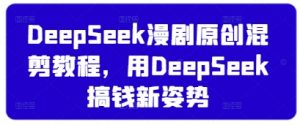 DeepSeek漫剧原创混剪教程,用DeepSeek搞钱新姿势-最全资源库