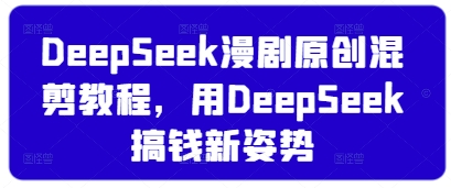DeepSeek漫剧原创混剪教程，用DeepSeek搞钱新姿势-最全资源库