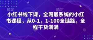 小红书线下课,全网最系统的小红书课程,从0-1,1-100全链路,全程干货满满-最全资源库